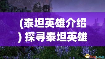 (泰坦英雄介绍) 探寻泰坦英雄的奥秘：强大与勇敢，决定战斗的胜负关键！完美演绎英勇无畏的传奇人物。